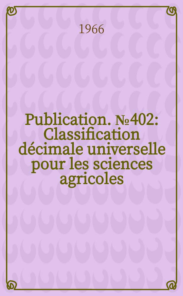 Publication. №402 : Classification décimale universelle pour les sciences agricoles