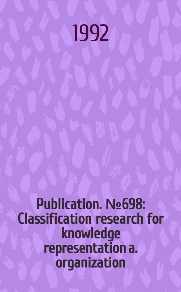 Publication. №698 : Classification research for knowledge representation a. organization