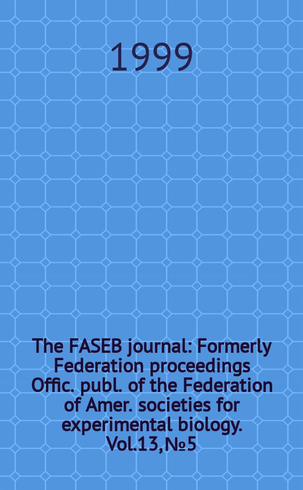 The FASEB journal : Formerly Federation proceedings Offic. publ. of the Federation of Amer. societies for experimental biology. Vol.13, №5 : Experimental biology 99^R, Washington, D.C., April 17-21, 1999