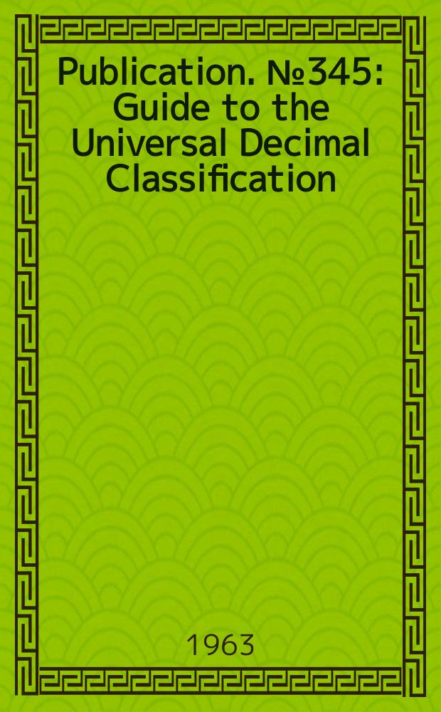 Publication. №345 : Guide to the Universal Decimal Classification (UDC)