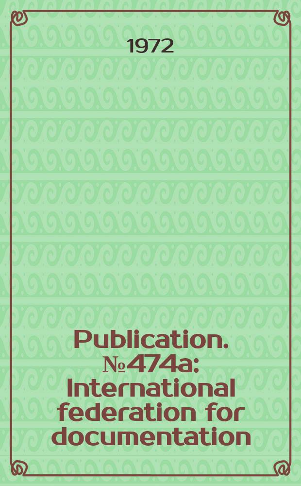 Publication. №474a : International federation for documentation