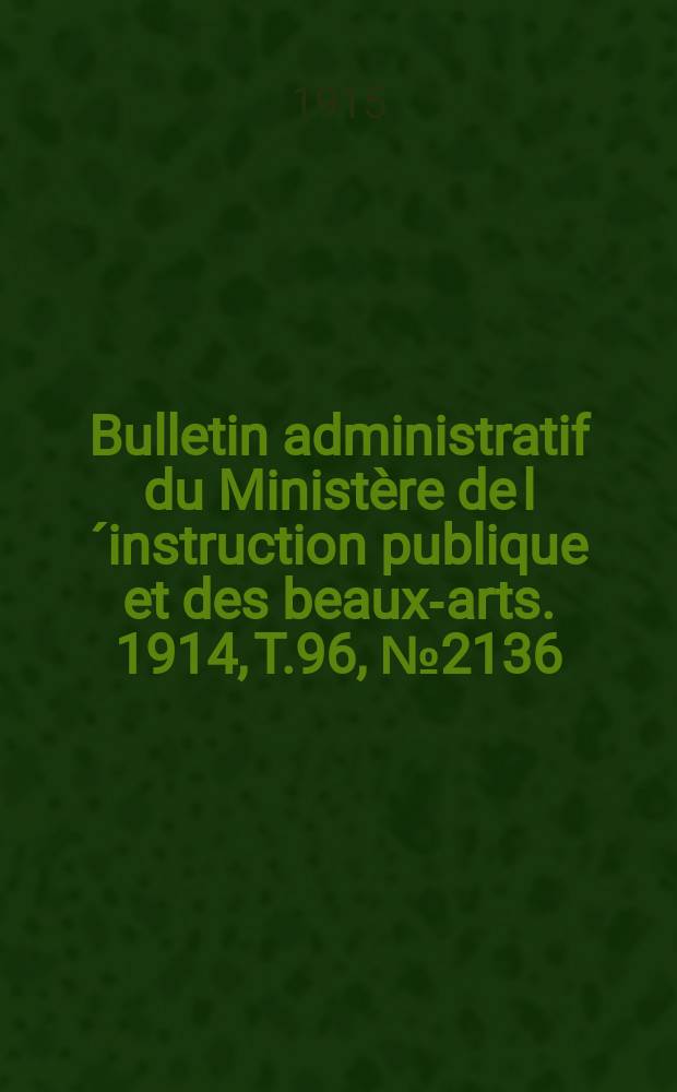 Bulletin administratif du Minist&egrave;re de l&acute;instruction publique et des beaux-arts. 1914, T.96, №2136