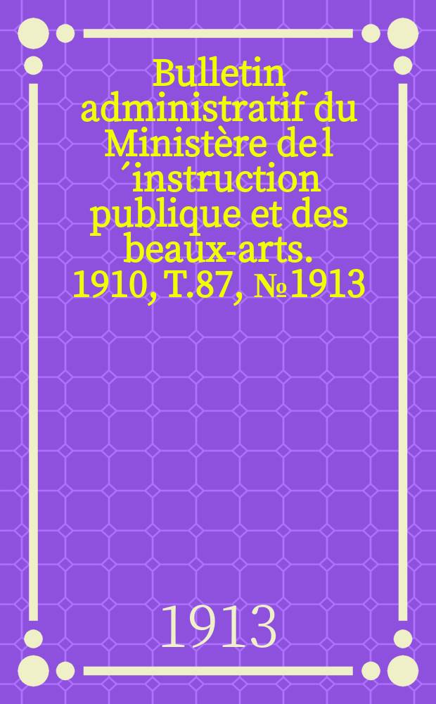 Bulletin administratif du Ministère de l´instruction publique et des beaux-arts. 1910, T.87, №1913