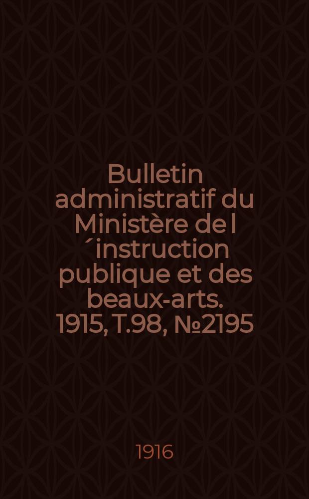 Bulletin administratif du Minist&egrave;re de l&acute;instruction publique et des beaux-arts. 1915, T.98, №2195