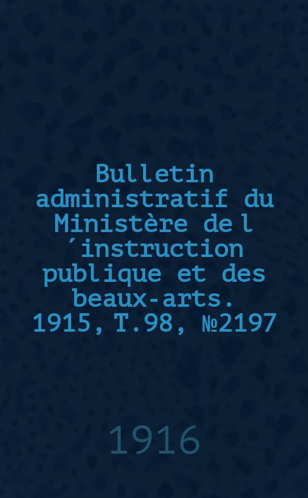 Bulletin administratif du Ministère de l´instruction publique et des beaux-arts. 1915, T.98, №2197