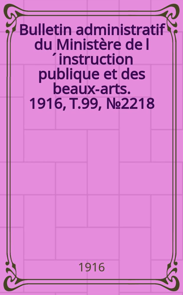 Bulletin administratif du Ministère de l´instruction publique et des beaux-arts. 1916, T.99, №2218