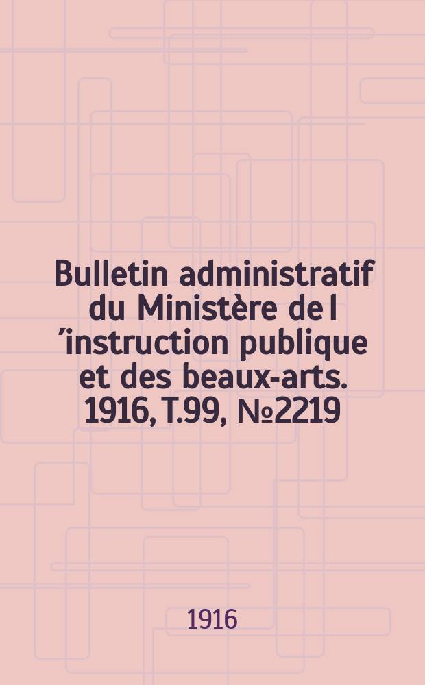 Bulletin administratif du Ministère de l´instruction publique et des beaux-arts. 1916, T.99, №2219