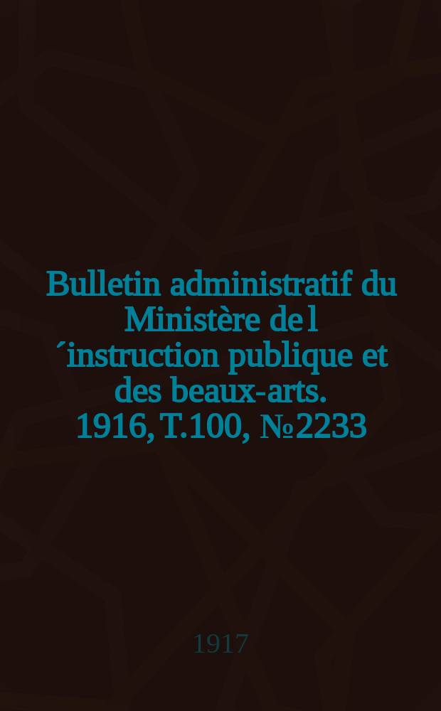 Bulletin administratif du Minist&egrave;re de l&acute;instruction publique et des beaux-arts. 1916, T.100, №2233
