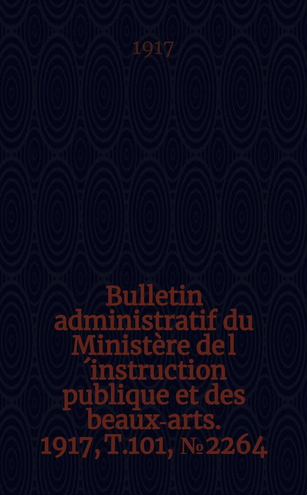 Bulletin administratif du Ministère de l´instruction publique et des beaux-arts. 1917, T.101, №2264