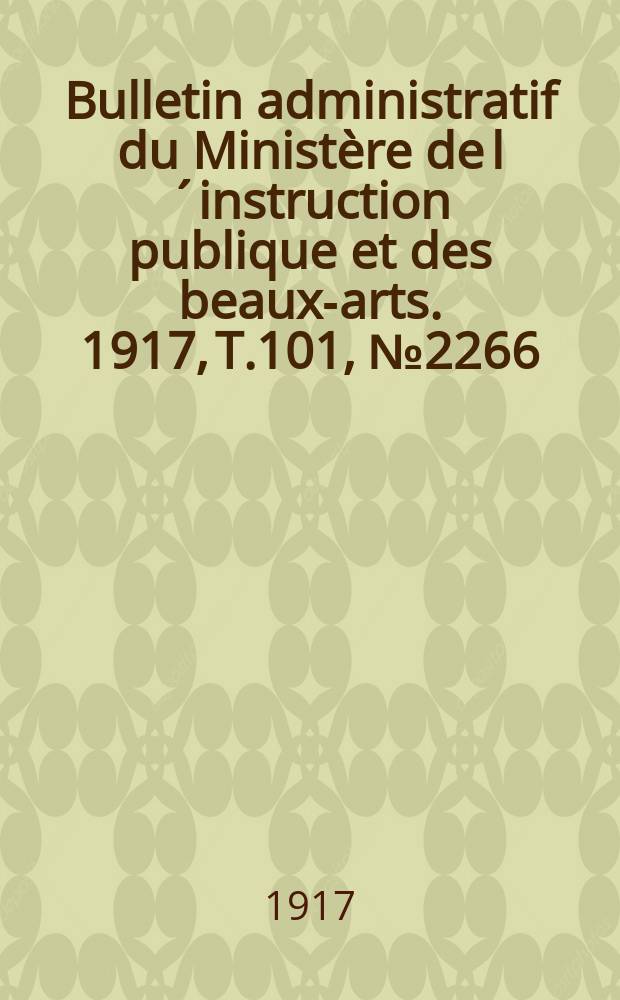 Bulletin administratif du Minist&egrave;re de l&acute;instruction publique et des beaux-arts. 1917, T.101, №2266