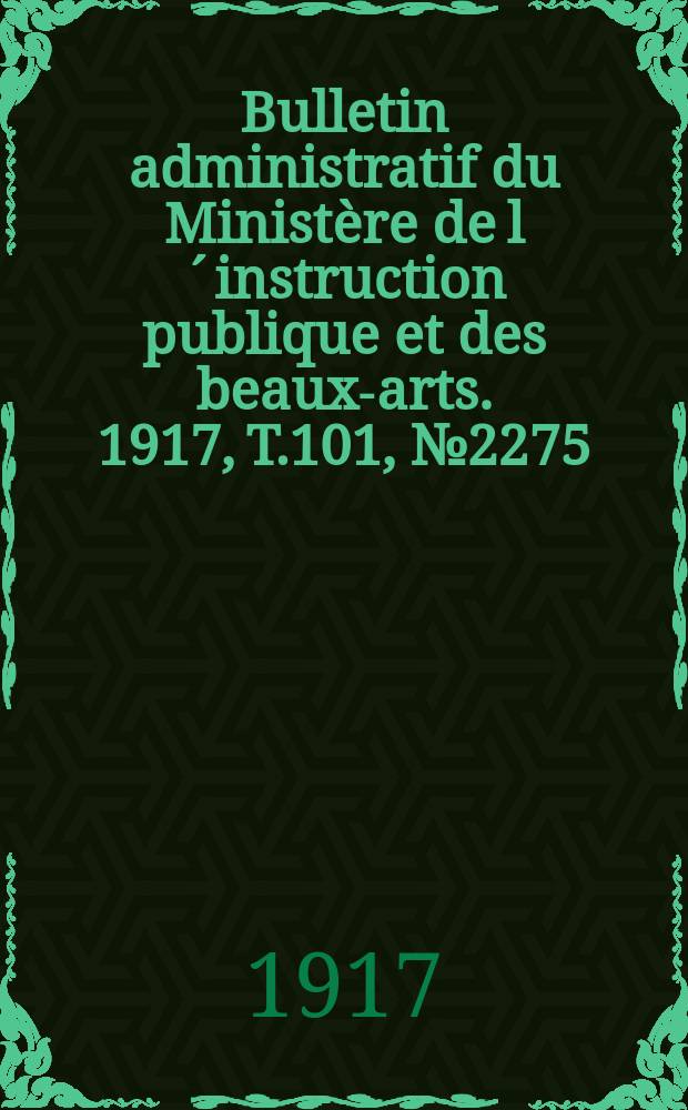 Bulletin administratif du Ministère de l´instruction publique et des beaux-arts. 1917, T.101, №2275