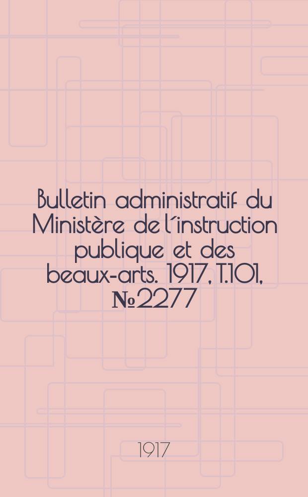 Bulletin administratif du Ministère de l´instruction publique et des beaux-arts. 1917, T.101, №2277