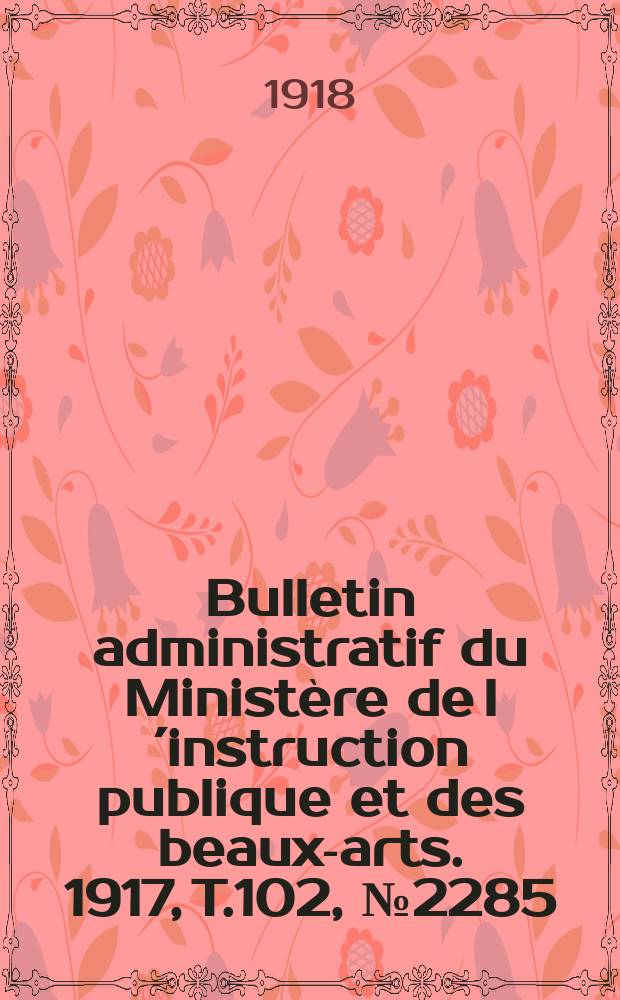 Bulletin administratif du Minist&egrave;re de l&acute;instruction publique et des beaux-arts. 1917, T.102, №2285
