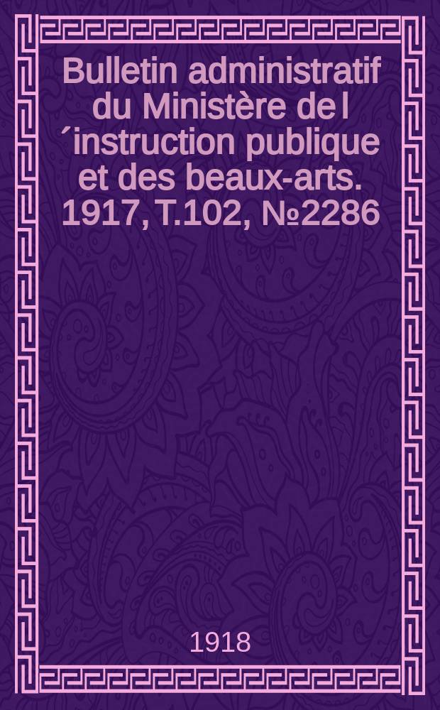 Bulletin administratif du Minist&egrave;re de l&acute;instruction publique et des beaux-arts. 1917, T.102, №2286