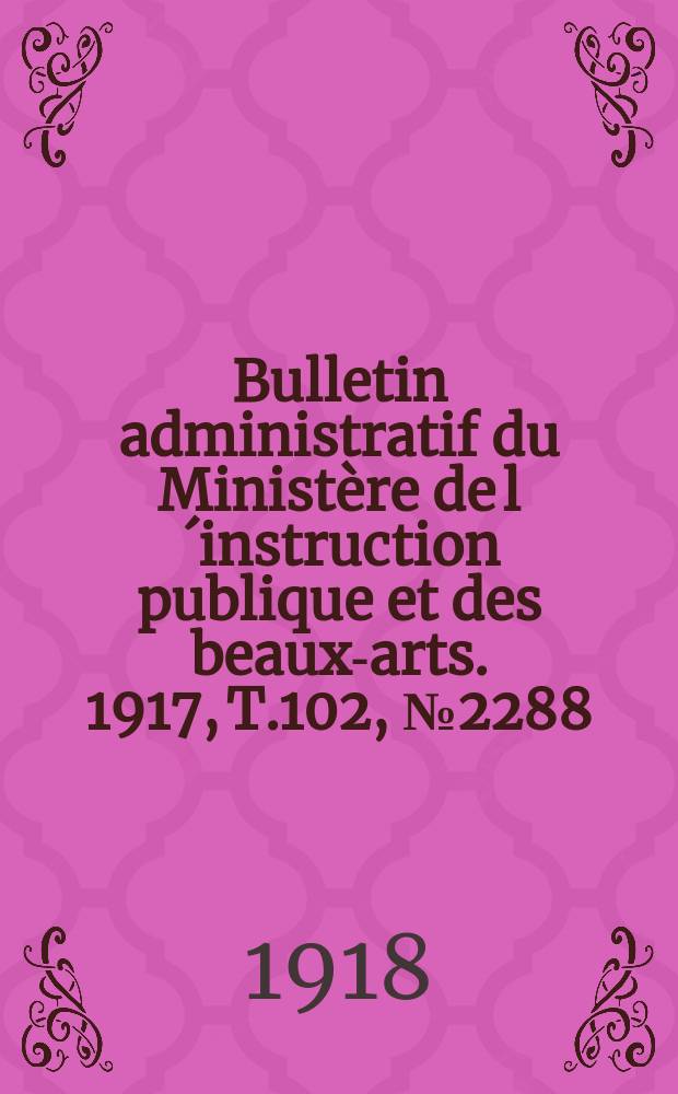 Bulletin administratif du Ministère de l´instruction publique et des beaux-arts. 1917, T.102, №2288