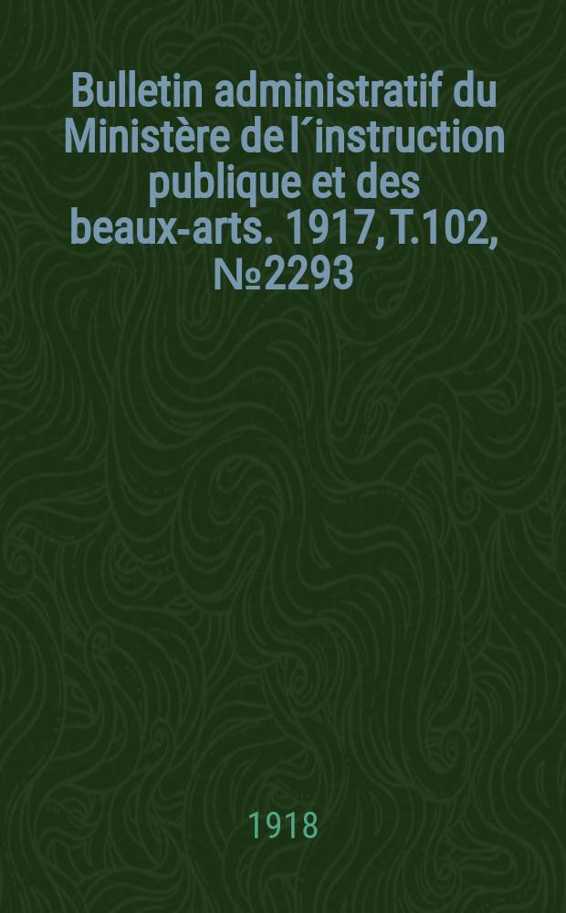 Bulletin administratif du Ministère de l´instruction publique et des beaux-arts. 1917, T.102, №2293