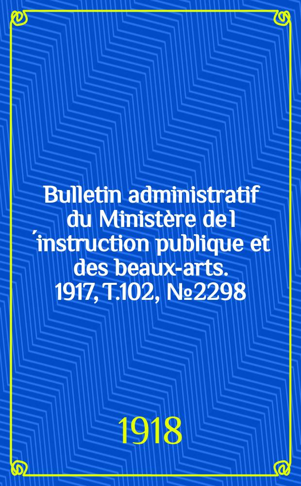 Bulletin administratif du Ministère de l´instruction publique et des beaux-arts. 1917, T.102, №2298