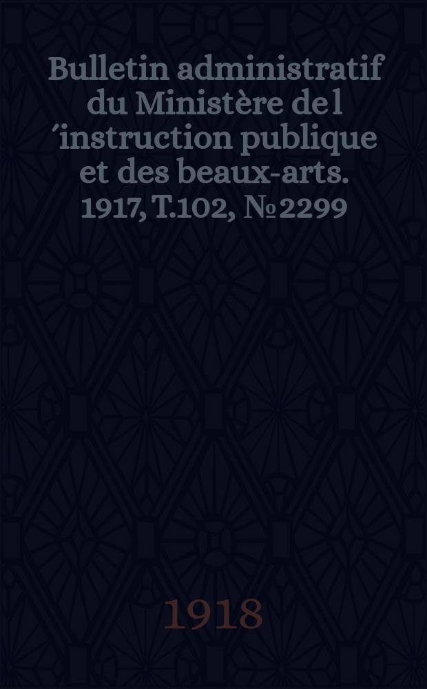 Bulletin administratif du Ministère de l´instruction publique et des beaux-arts. 1917, T.102, №2299