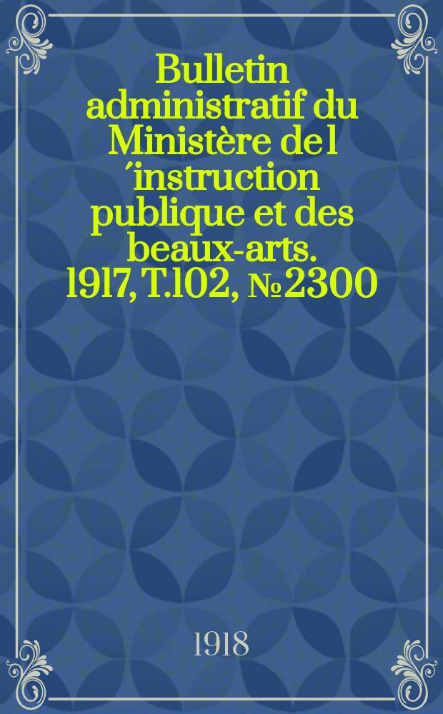 Bulletin administratif du Ministère de l´instruction publique et des beaux-arts. 1917, T.102, №2300