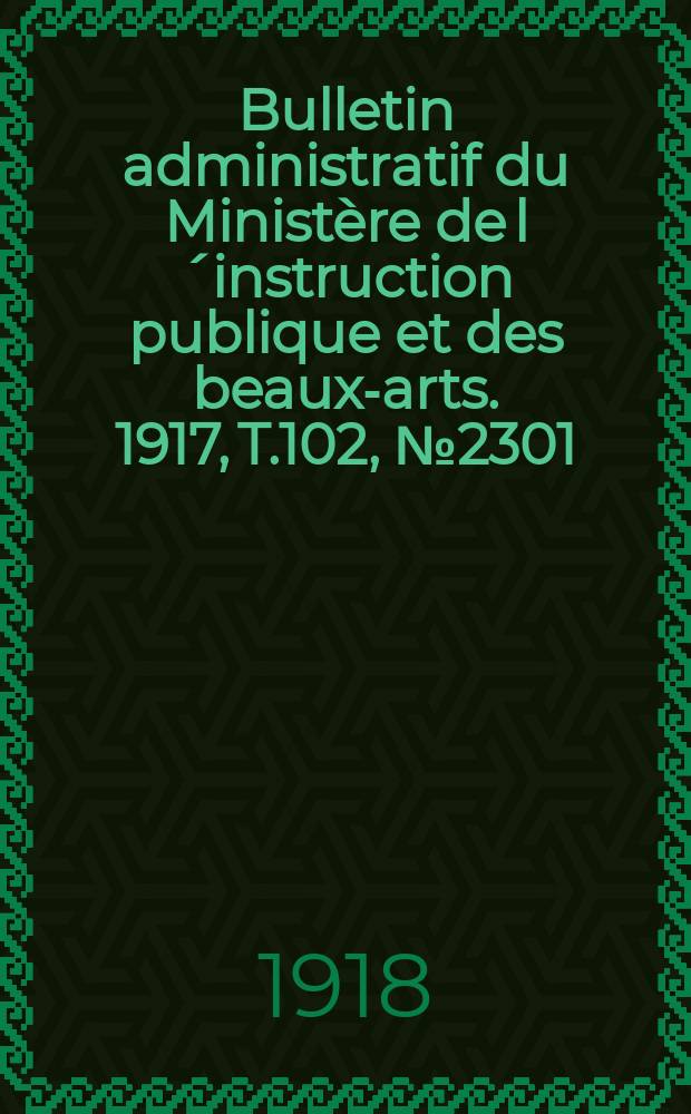 Bulletin administratif du Ministère de l´instruction publique et des beaux-arts. 1917, T.102, №2301
