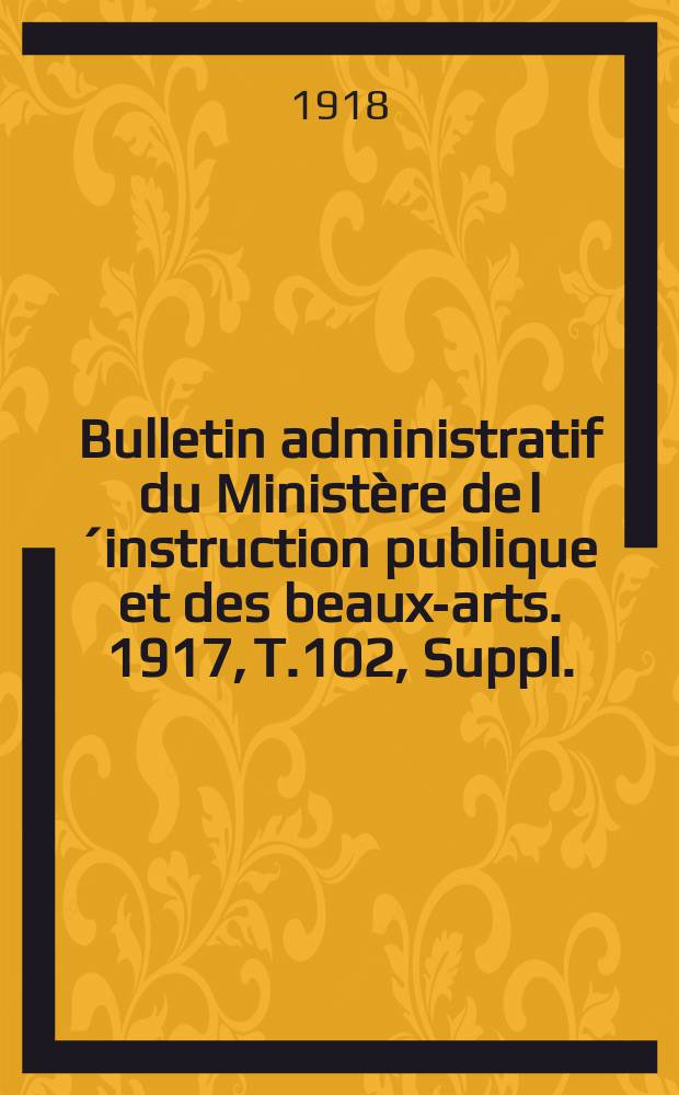 Bulletin administratif du Ministère de l´instruction publique et des beaux-arts. 1917, T.102, Suppl.
