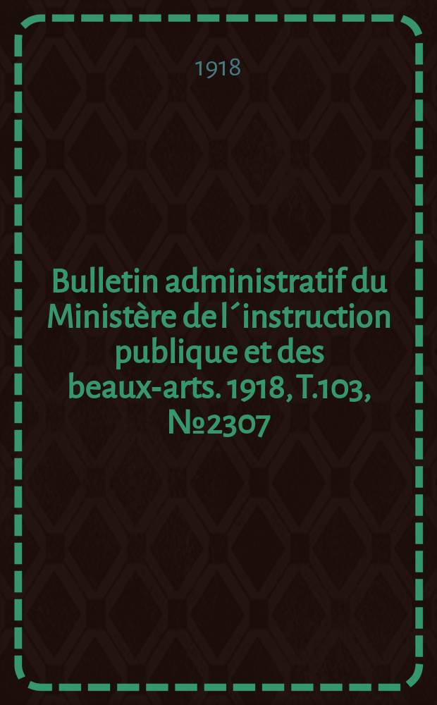Bulletin administratif du Ministère de l´instruction publique et des beaux-arts. 1918, T.103, №2307