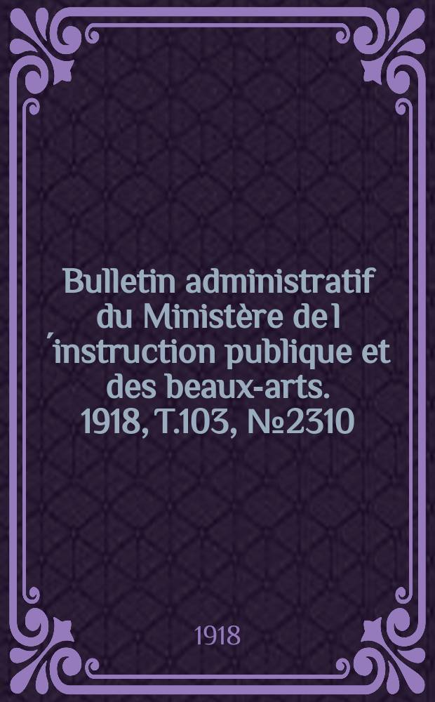 Bulletin administratif du Ministère de l´instruction publique et des beaux-arts. 1918, T.103, №2310