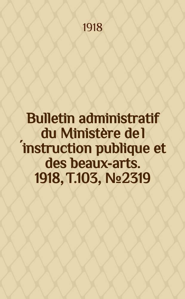 Bulletin administratif du Ministère de l´instruction publique et des beaux-arts. 1918, T.103, №2319