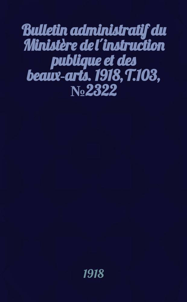Bulletin administratif du Ministère de l´instruction publique et des beaux-arts. 1918, T.103, №2322