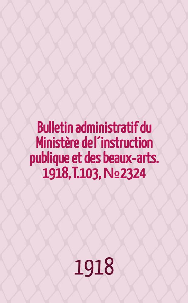 Bulletin administratif du Ministère de l´instruction publique et des beaux-arts. 1918, T.103, №2324