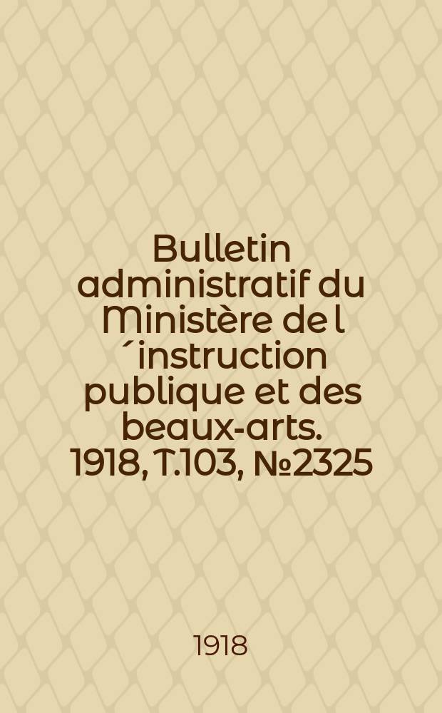 Bulletin administratif du Ministère de l´instruction publique et des beaux-arts. 1918, T.103, №2325