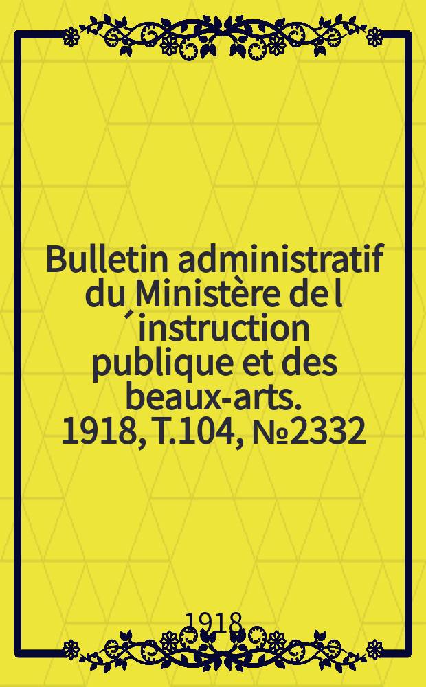 Bulletin administratif du Ministère de l´instruction publique et des beaux-arts. 1918, T.104, №2332