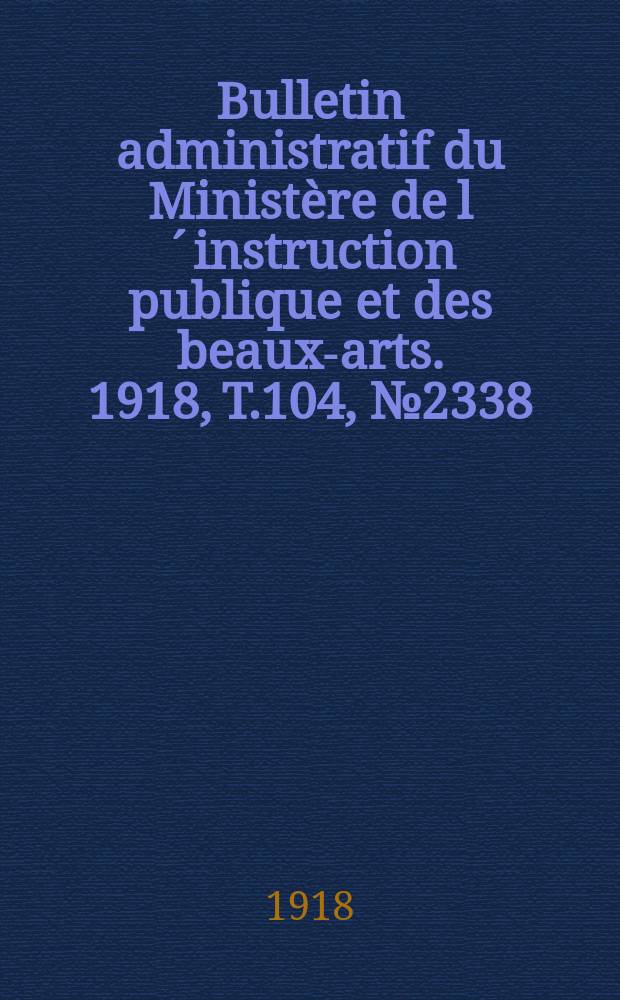 Bulletin administratif du Ministère de l´instruction publique et des beaux-arts. 1918, T.104, №2338