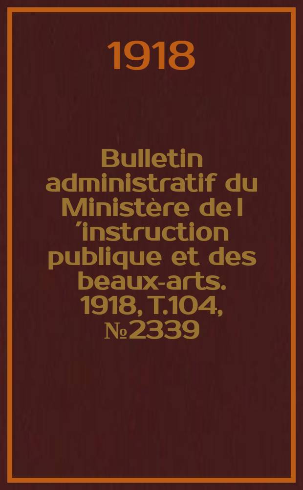 Bulletin administratif du Ministère de l´instruction publique et des beaux-arts. 1918, T.104, №2339