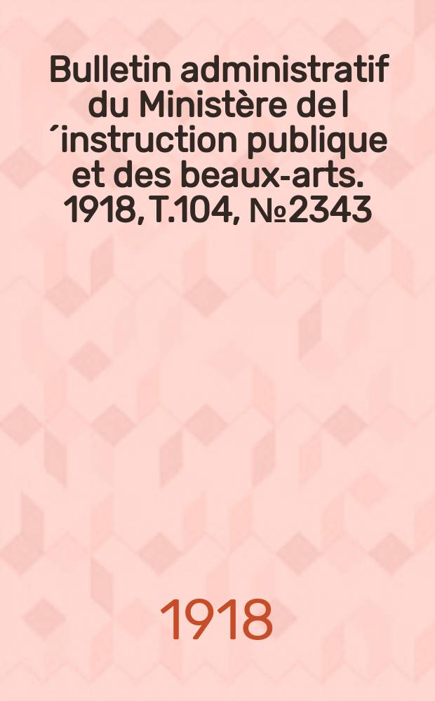 Bulletin administratif du Ministère de l´instruction publique et des beaux-arts. 1918, T.104, №2343