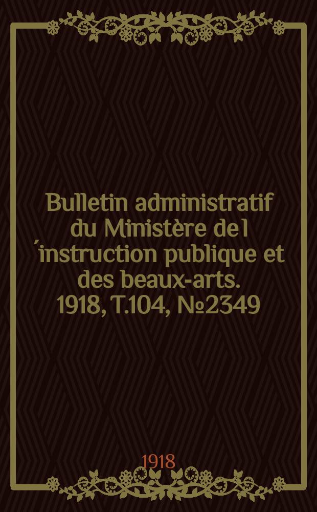 Bulletin administratif du Ministère de l´instruction publique et des beaux-arts. 1918, T.104, №2349