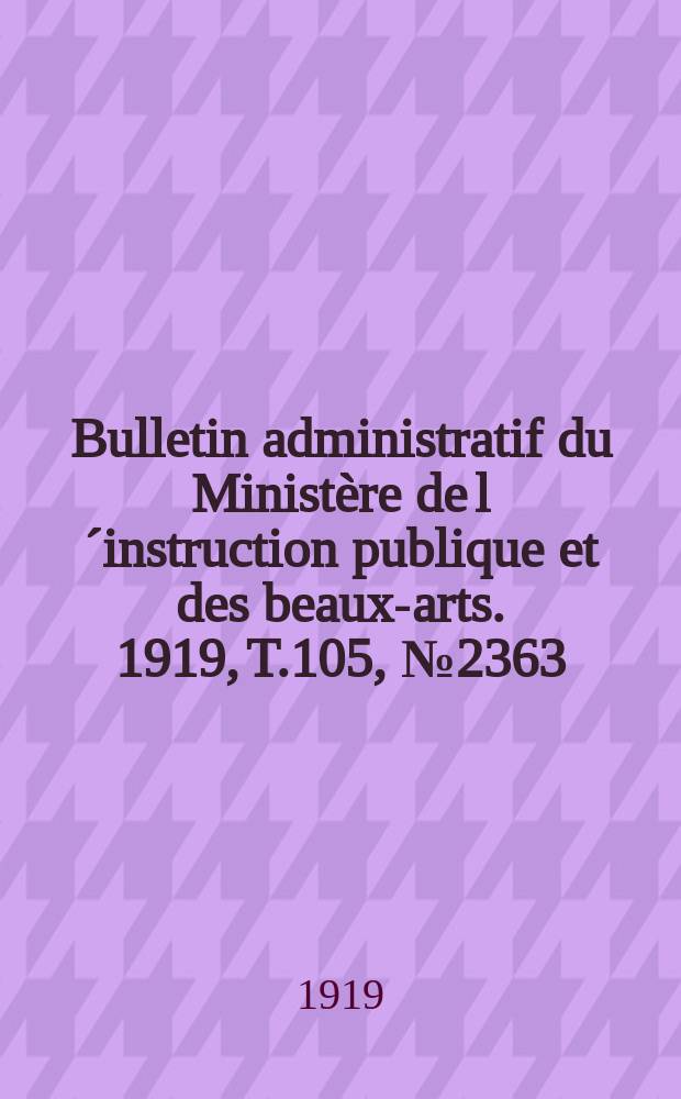 Bulletin administratif du Ministère de l´instruction publique et des beaux-arts. 1919, T.105, №2363