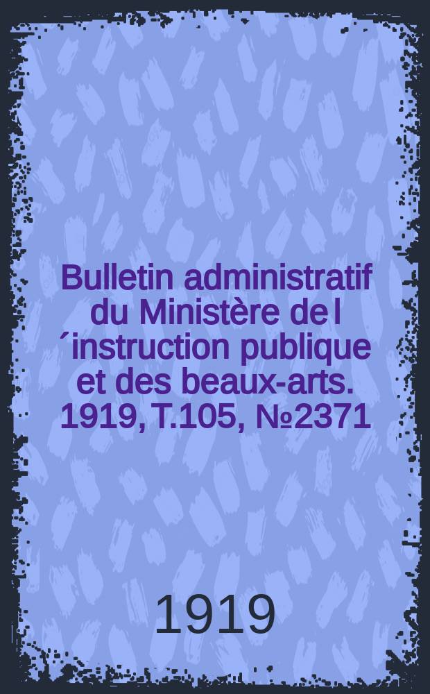 Bulletin administratif du Ministère de l´instruction publique et des beaux-arts. 1919, T.105, №2371