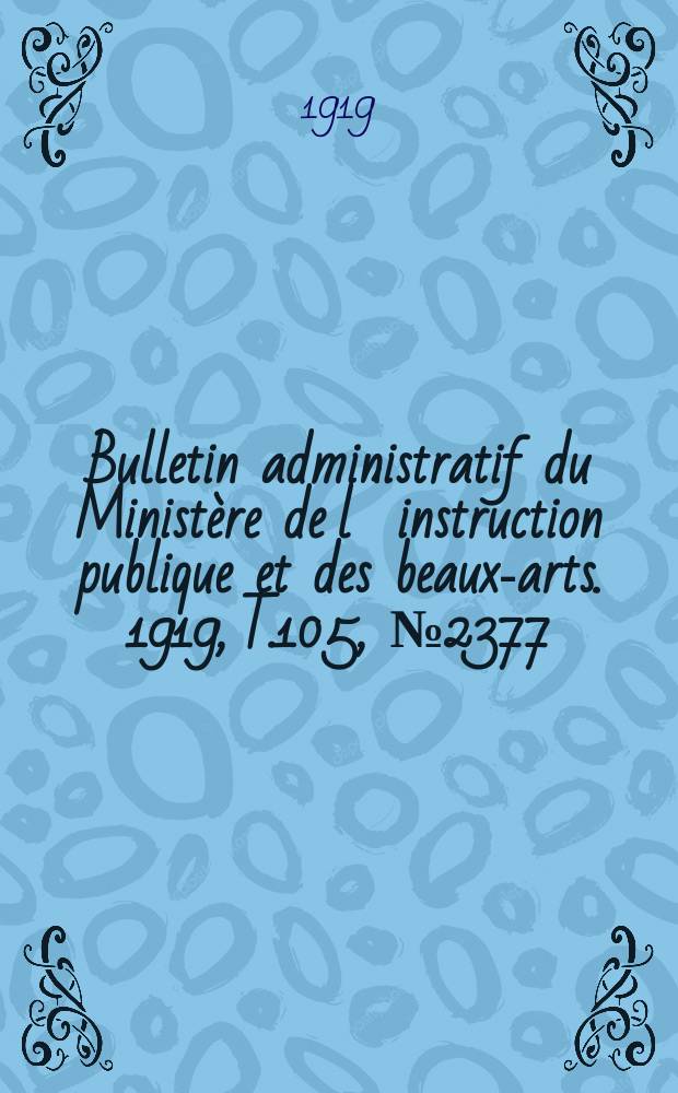 Bulletin administratif du Minist&egrave;re de l&acute;instruction publique et des beaux-arts. 1919, T.105, №2377