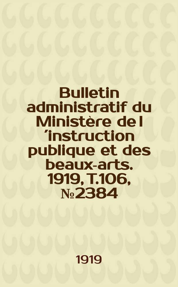 Bulletin administratif du Ministère de l´instruction publique et des beaux-arts. 1919, T.106, №2384