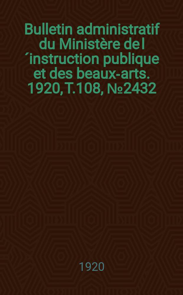 Bulletin administratif du Ministère de l´instruction publique et des beaux-arts. 1920, T.108, №2432