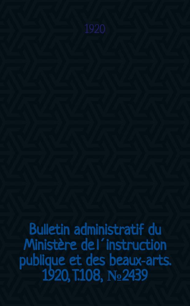 Bulletin administratif du Ministère de l´instruction publique et des beaux-arts. 1920, T.108, №2439