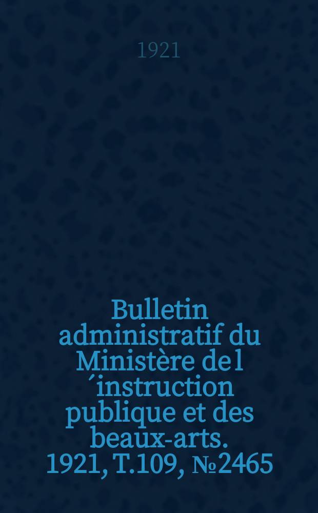 Bulletin administratif du Ministère de l´instruction publique et des beaux-arts. 1921, T.109, №2465