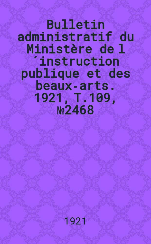 Bulletin administratif du Ministère de l´instruction publique et des beaux-arts. 1921, T.109, №2468