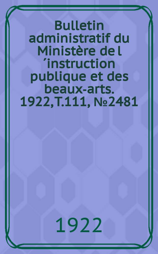 Bulletin administratif du Ministère de l´instruction publique et des beaux-arts. 1922, T.111, №2481