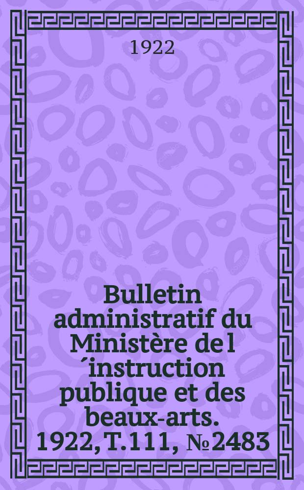 Bulletin administratif du Ministère de l´instruction publique et des beaux-arts. 1922, T.111, №2483