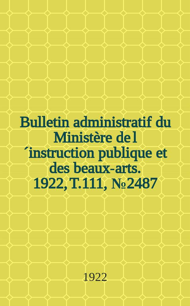 Bulletin administratif du Minist&egrave;re de l&acute;instruction publique et des beaux-arts. 1922, T.111, №2487