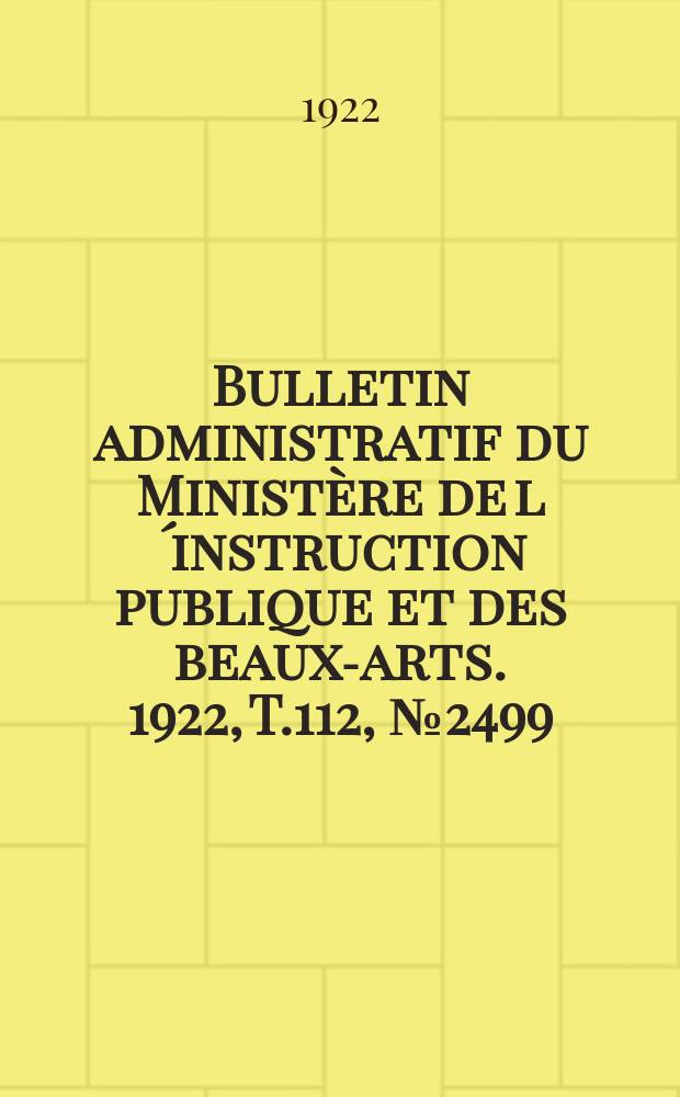 Bulletin administratif du Minist&egrave;re de l&acute;instruction publique et des beaux-arts. 1922, T.112, №2499