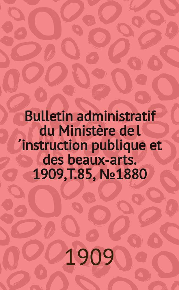 Bulletin administratif du Ministère de l´instruction publique et des beaux-arts. 1909, [T.85], №1880