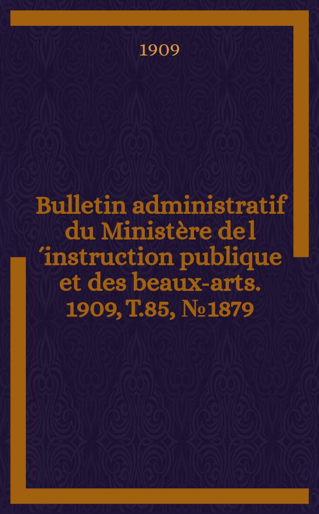 Bulletin administratif du Ministère de l´instruction publique et des beaux-arts. 1909, [T.85], №1879